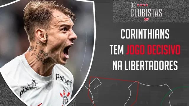 Corinthians vive VAI OU RACHA na Libertadores; São Paulo joga HOJE | OS CLUBISTAS